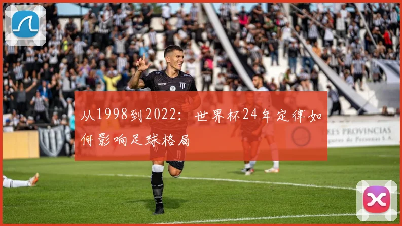 从1998到2022：世界杯24年定律如何影响足球格局