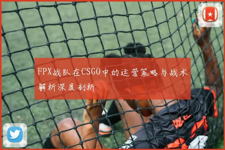FPX战队在CSGO中的运营策略与战术解析深度剖析
